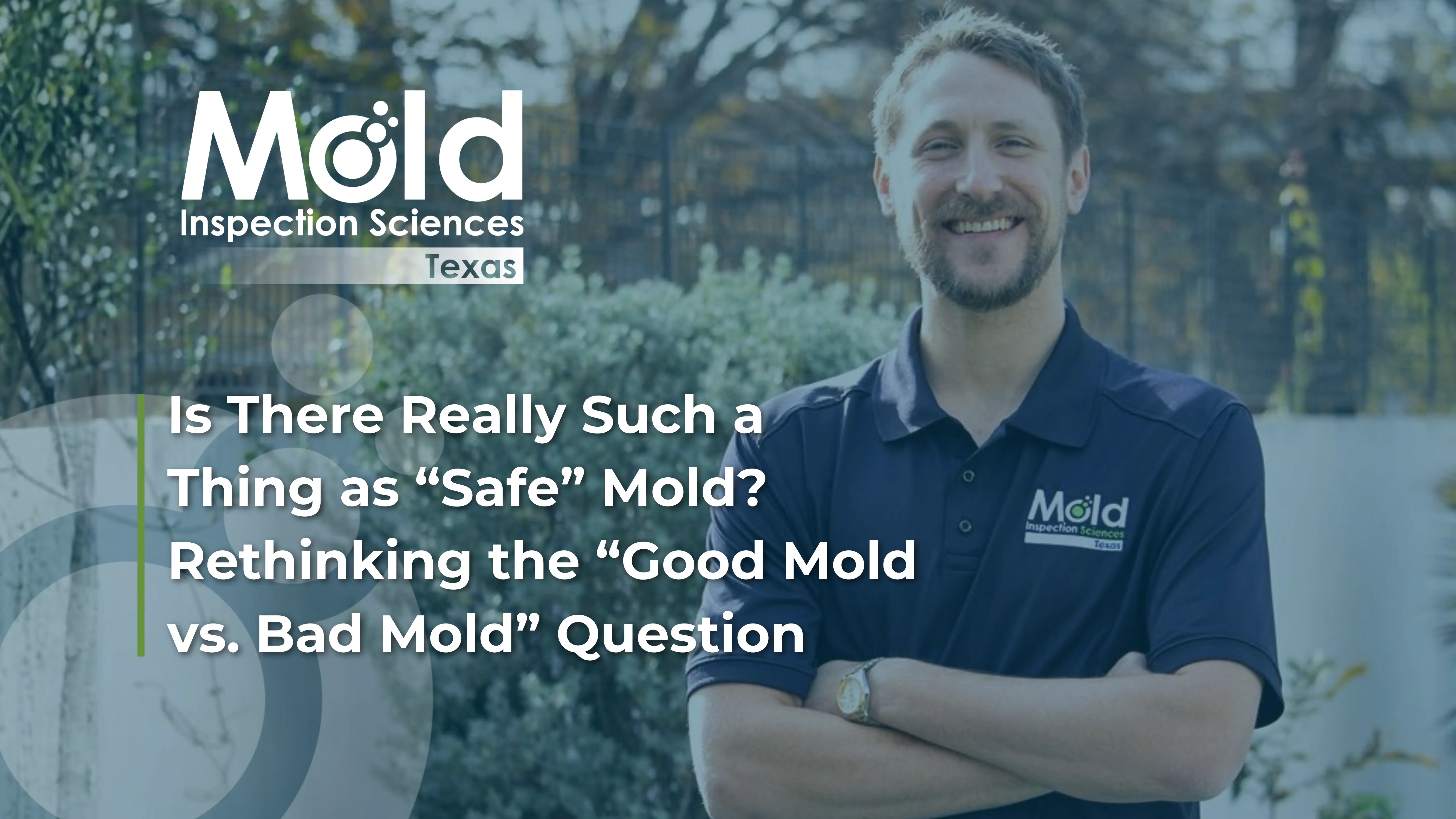 A smiling man in a Mold Inspection Sciences Texas shirt stands outdoors with folded arms. Text asks if there is such a thing as safe mold and discusses rethinking good vs. bad mold through proper testing and investigation.